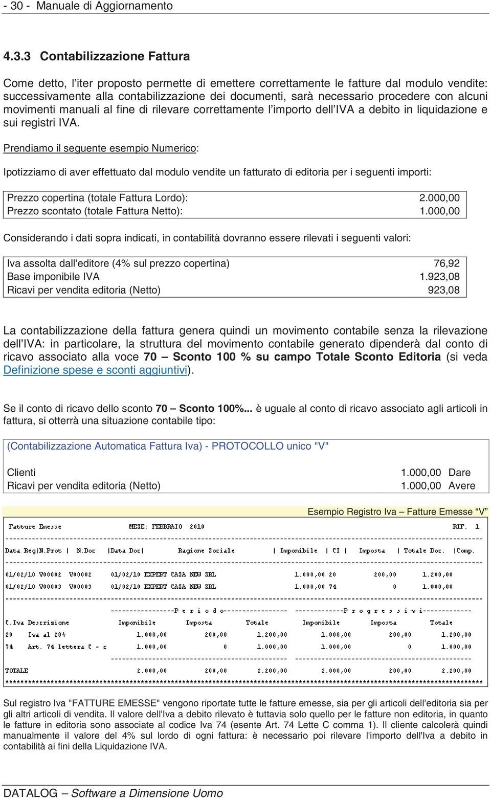 Prendiamo il seguente esempio Numerico: Ipotizziamo di aver effettuato dal modulo vendite un fatturato di editoria per i seguenti importi: Prezzo copertina (totale Fattura Lordo): 2.