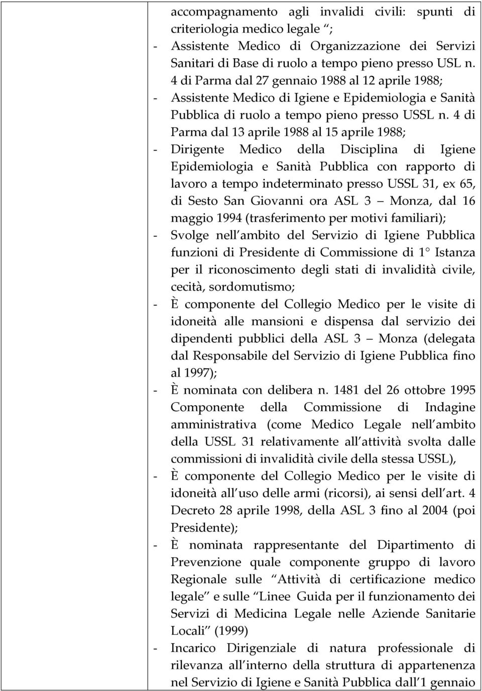 4 di Parma dal 13 aprile 1988 al 15 aprile 1988; - Dirigente Medico della Disciplina di Igiene Epidemiologia e Sanità Pubblica con rapporto di lavoro a tempo indeterminato presso USSL 31, ex 65, di