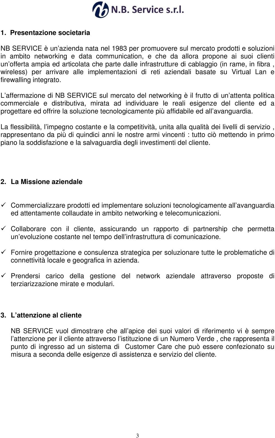 L affermazione di NB SERVICE sul mercato del networking è il frutto di un attenta politica commerciale e distributiva, mirata ad individuare le reali esigenze del cliente ed a progettare ed offrire