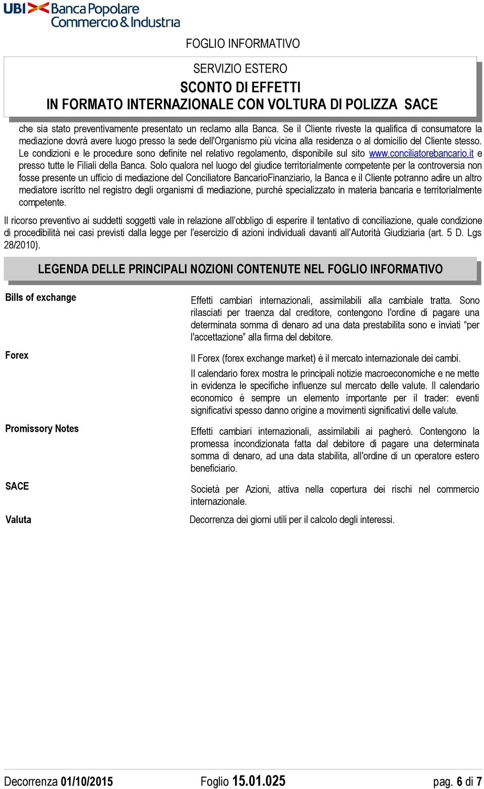 Le condizioni e le procedure sono definite nel relativo regolamento, disponibile sul sito www.conciliatorebancario.it e presso tutte le Filiali della Banca.