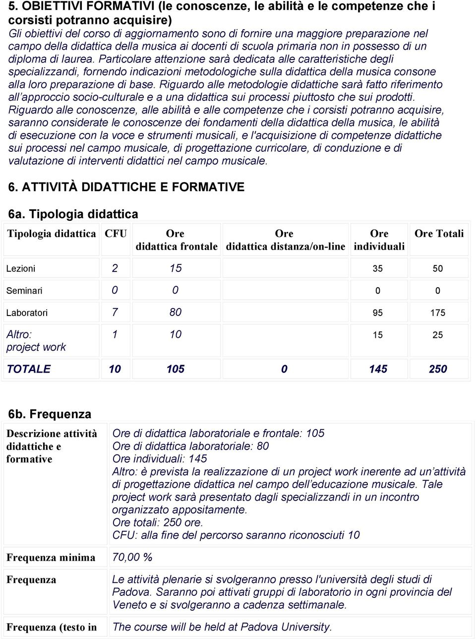 Particolare attenzione sarà dedicata alle caratteristiche degli specializzandi, fornendo indicazioni metodologiche sulla didattica della musica consone alla loro preparazione di base.