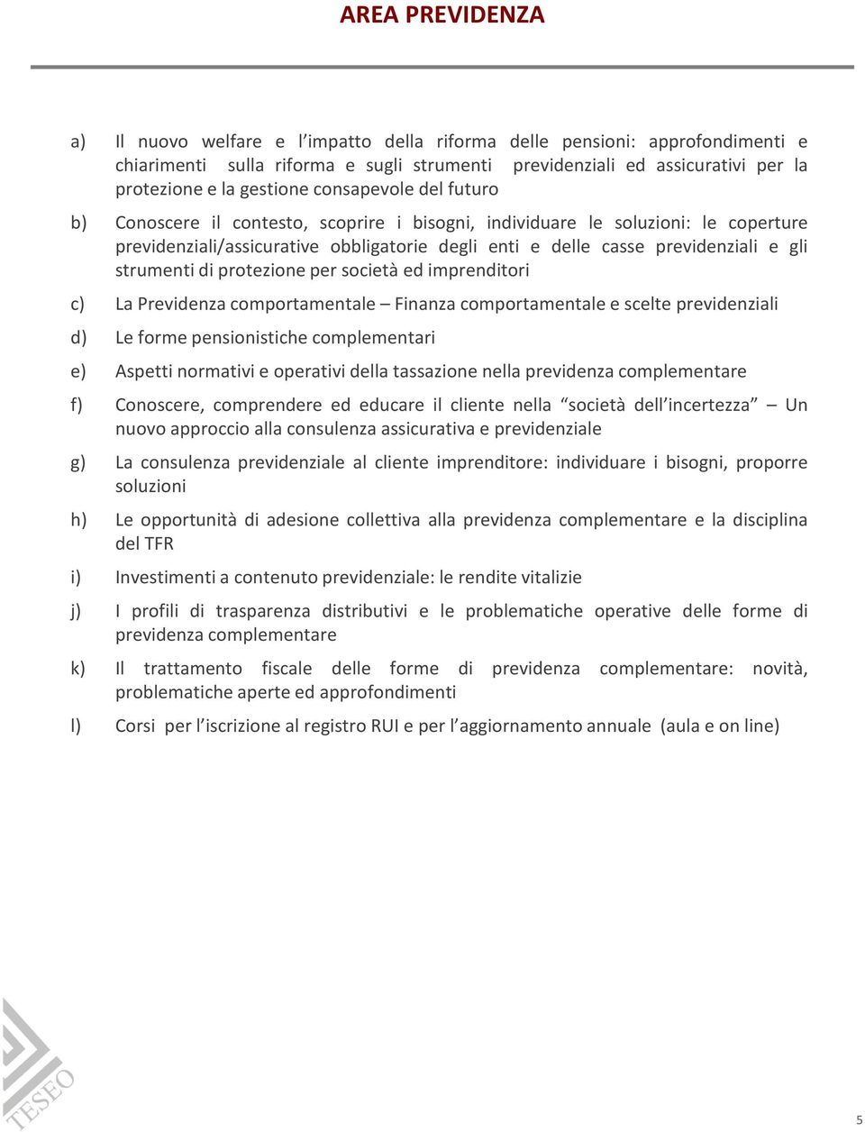 gli strumenti di protezione per società ed imprenditori c) La Previdenza comportamentale Finanza comportamentale e scelte previdenziali d) Le forme pensionistiche complementari e) Aspetti normativi e