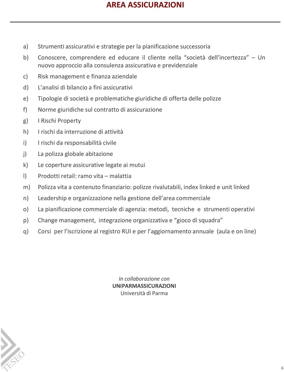 f) Norme giuridiche sul contratto di assicurazione g) I Rischi Property h) I rischi da interruzione di attività i) I rischi da responsabilità civile j) La polizza globale abitazione k) Le coperture