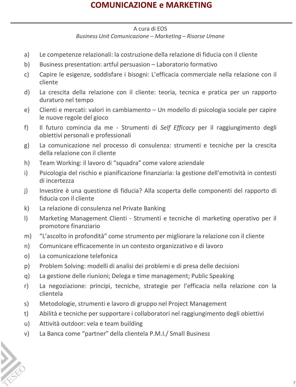 cliente: teoria, tecnica e pratica per un rapporto duraturo nel tempo e) Clienti e mercati: valori in cambiamento Un modello di psicologia sociale per capire le nuove regole del gioco f) Il futuro