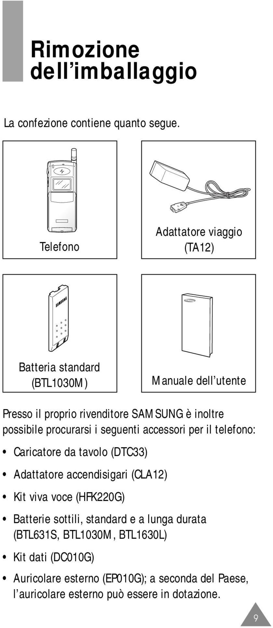 possibile procurarsi i seguenti accessori per il telefono: Caricatore da tavolo (DTC33) Adattatore accendisigari (CLA12) Kit viva