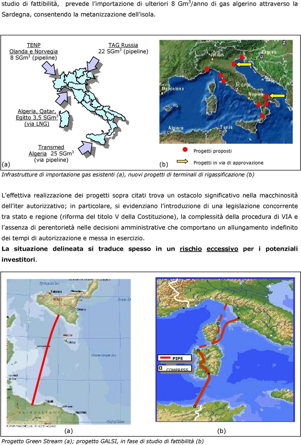 esistenti (a), nuovi progetti di terminali di rigassificazione (b) (b) Progetti proposti Progetti in via di approvazione L effettiva realizzazione dei progetti sopra citati trova un ostacolo