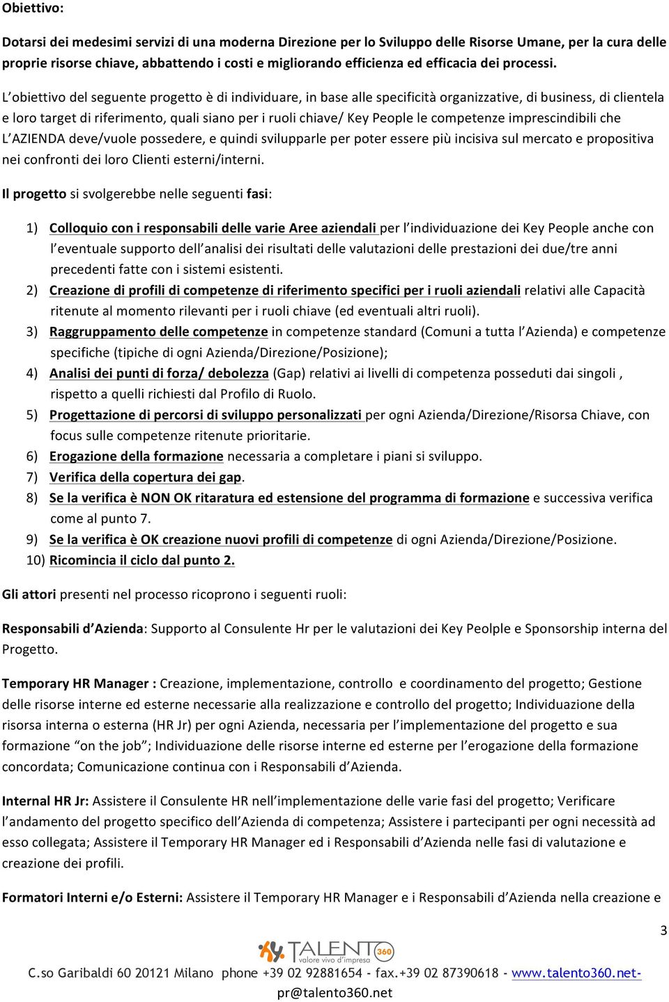 L obiettivo del seguente progetto è di individuare, in base alle specificità organizzative, di business, di clientela e loro target di riferimento, quali siano per i ruoli chiave/ Key People le