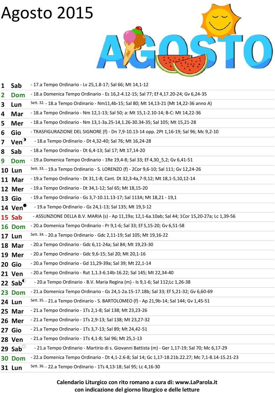 34-35; Sal 105; Mt 15,21-28 6 Gio - TRASFIGURAZIONE DEL SIGNORE (f) - Dn 7,9-10.13-14 opp. 2Pt 1,16-19; Sal 96; Mc 9,2-10 7 Ven - 18.a Tempo Ordinario - Dt 4,32-40; Sal 76; Mt 16,24-28 8 Sab - 18.