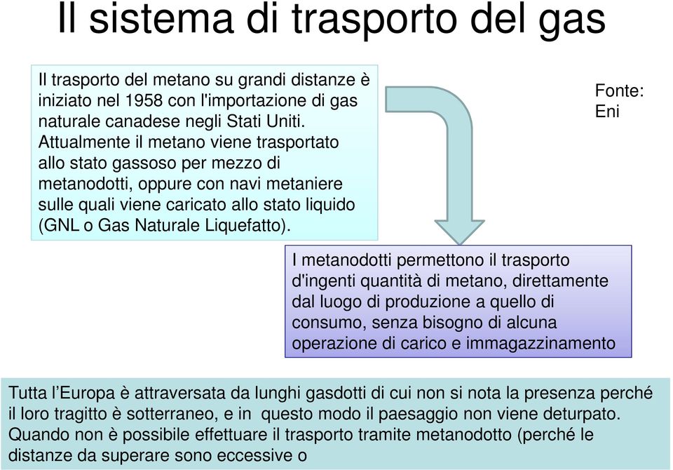 Fonte: Eni I metanodotti permettono il trasporto d'ingenti quantità di metano, direttamente dal luogo di produzione a quello di consumo, senza bisogno di alcuna operazione di carico e