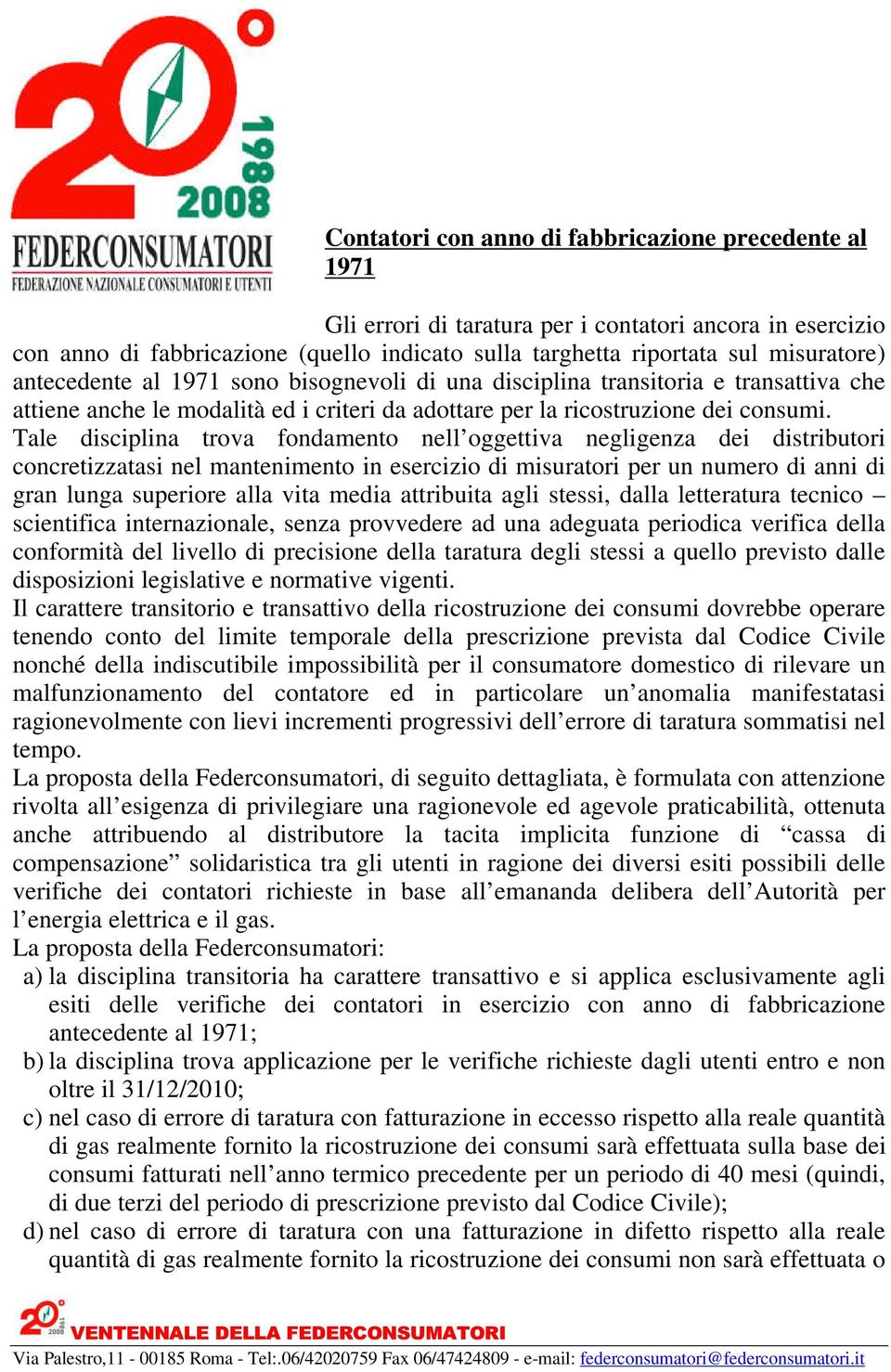 Tale disciplina trova fondamento nell oggettiva negligenza dei distributori concretizzatasi nel mantenimento in esercizio di misuratori per un numero di anni di gran lunga superiore alla vita media