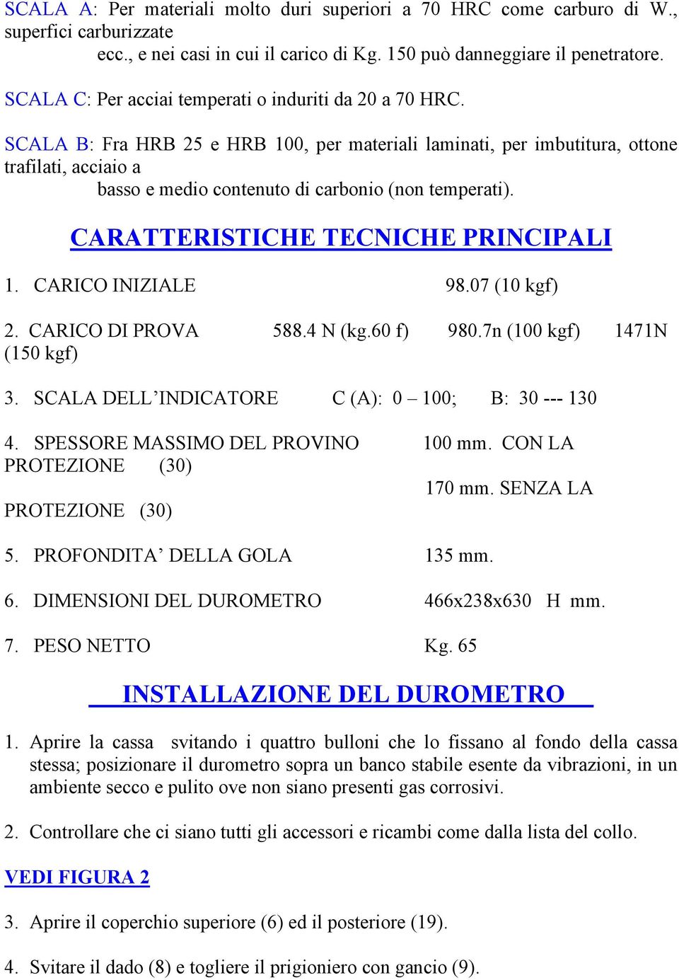 SCALA B: Fra HRB 25 e HRB 100, per materiali laminati, per imbutitura, ottone trafilati, acciaio a basso e medio contenuto di carbonio (non temperati). CARATTERISTICHE TECNICHE PRINCIPALI 1.