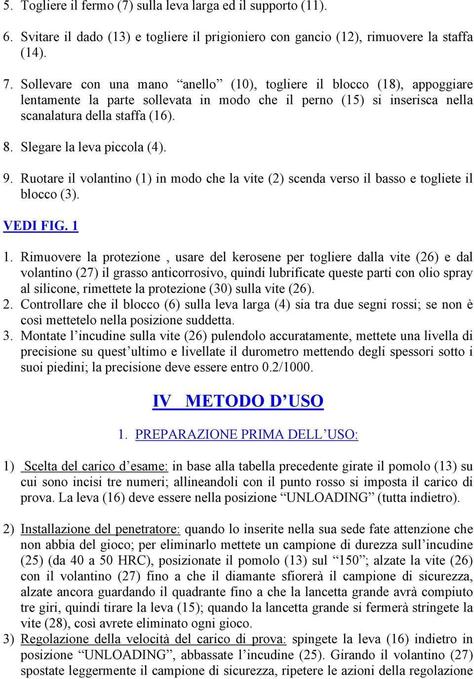 Slegare la leva piccola (4). 9. Ruotare il volantino (1) in modo che la vite (2) scenda verso il basso e togliete il blocco (3). VEDI FIG. 1 1.