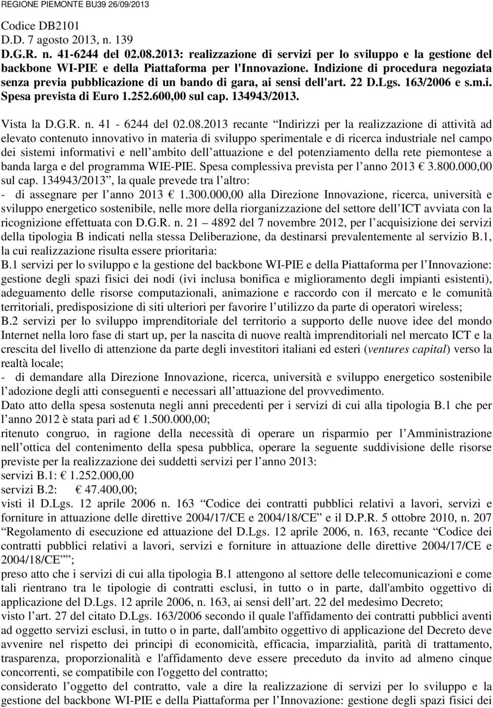 Indizione di procedura negoziata senza previa pubblicazione di un bando di gara, ai sensi dell'art. 22 D.Lgs. 163/2006 e s.m.i. Spesa prevista di Euro 1.252.600,00 sul cap. 134943/2013. Vista la D.G.