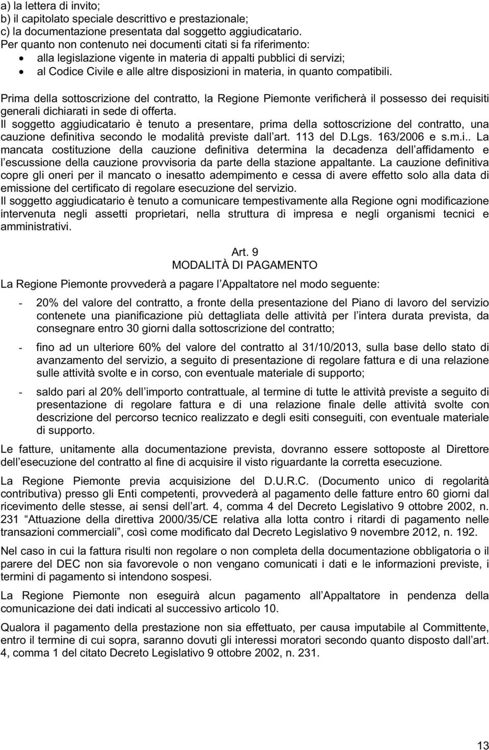 compatibili. Prima della sottoscrizione del contratto, la Regione Piemonte verificherà il possesso dei requisiti generali dichiarati in sede di offerta.