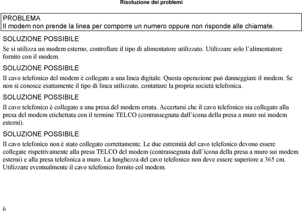 Se non si conosce esattamente il tipo di linea utilizzato, contattare la propria società telefonica. Il cavo telefonico è collegato a una presa del modem errata.