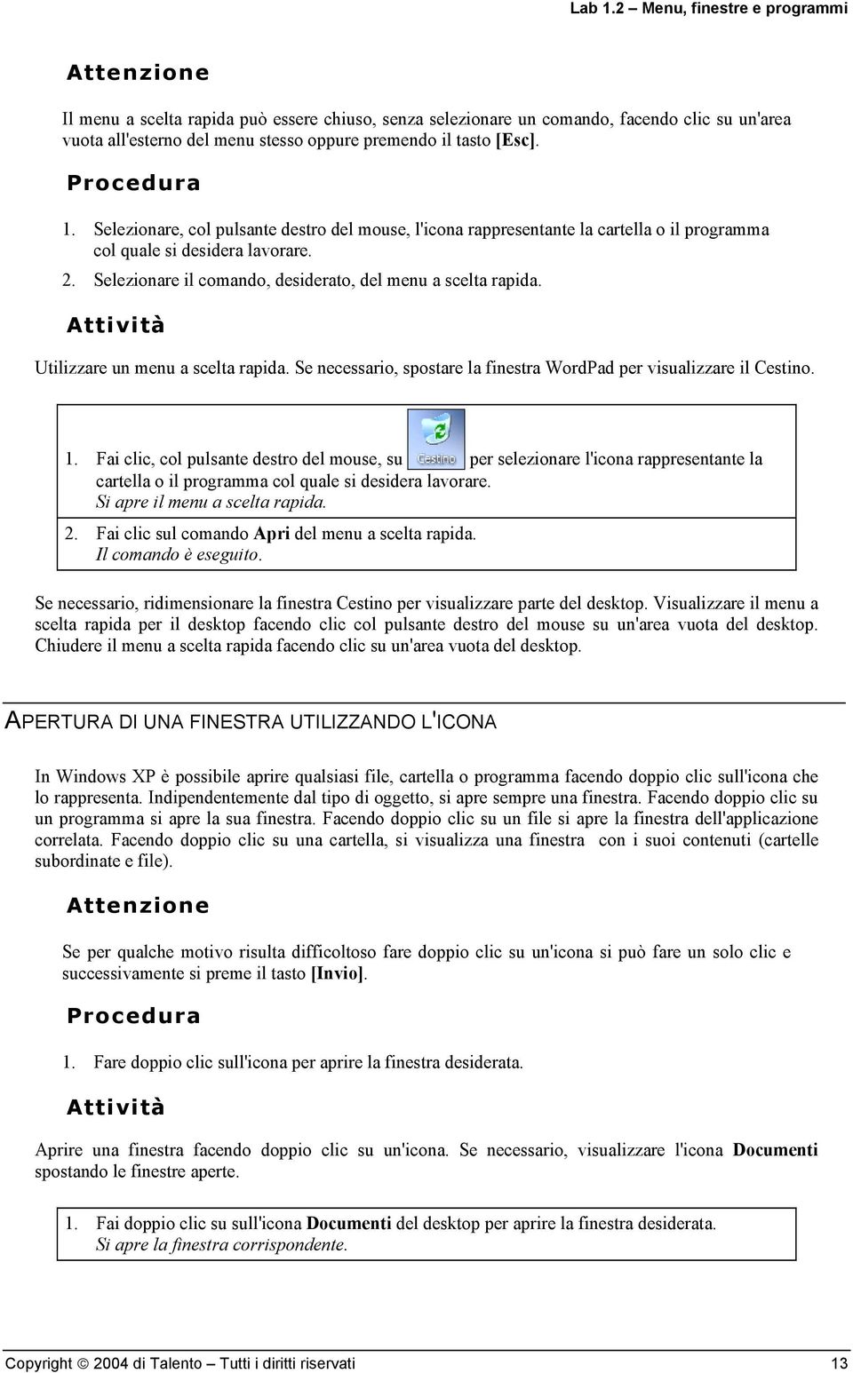 [Esc]. 1. Selezionare, col pulsante destro del mouse, l'icona rappresentante la cartella o il programma col quale si desidera lavorare. 2. Selezionare il comando, desiderato, del menu a scelta rapida.