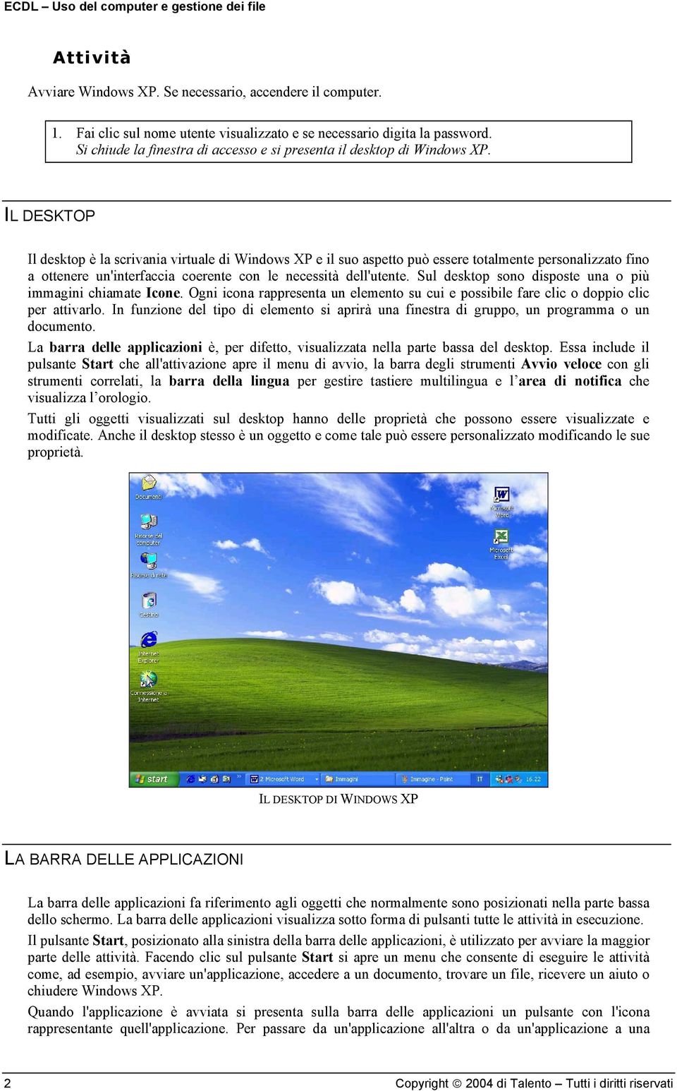 IL DESKTOP Il desktop è la scrivania virtuale di Windows XP e il suo aspetto può essere totalmente personalizzato fino a ottenere un'interfaccia coerente con le necessità dell'utente.