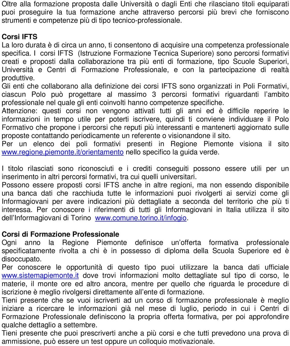 I corsi IFTS (Istruzione Formazione Tecnica Superiore) sono percorsi formativi creati e proposti dalla collaborazione tra più enti di formazione, tipo Scuole Superiori, Università e Centri di