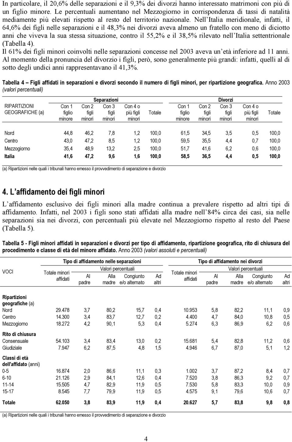 Nell Italia meridionale, infatti, il 64,6% dei figli nelle separazioni e il 48,3% nei divorzi aveva almeno un fratello con meno di diciotto anni che viveva la sua stessa situazione, contro il 55,2% e