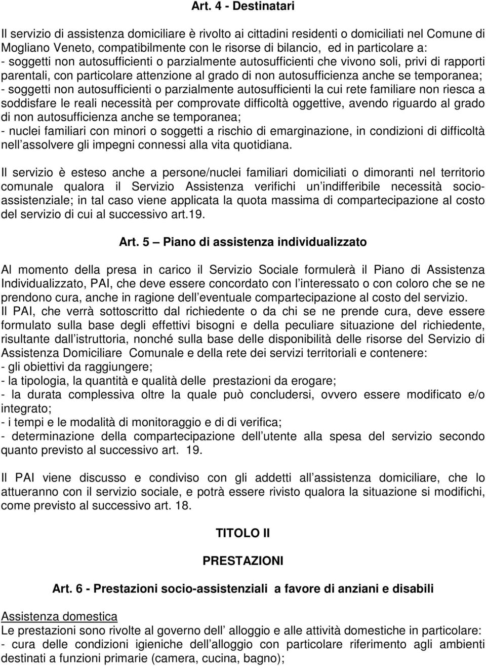 soggetti non autosufficienti o parzialmente autosufficienti la cui rete familiare non riesca a soddisfare le reali necessità per comprovate difficoltà oggettive, avendo riguardo al grado di non