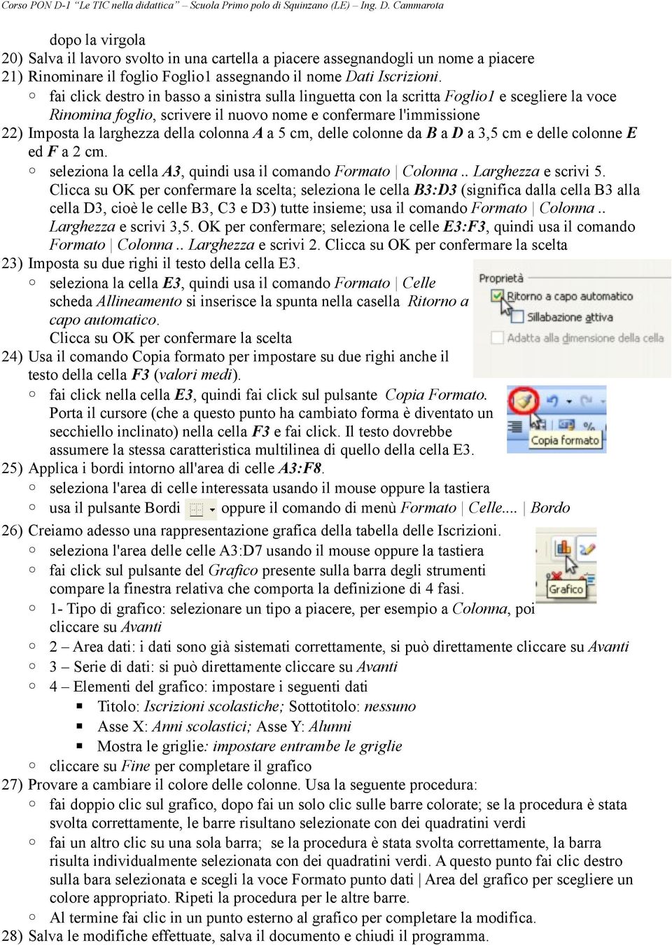 colonna A a 5 cm, delle colonne da B a D a 3,5 cm e delle colonne E ed F a 2 cm. seleziona la cella A3, quindi usa il comando Formato Colonna.. Larghezza e scrivi 5.