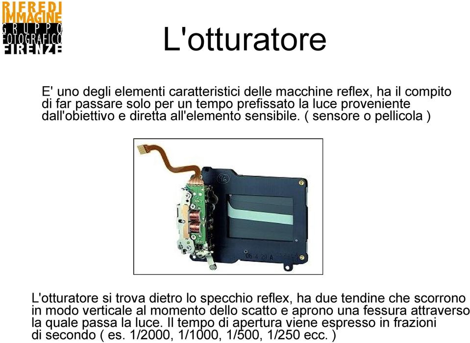 ( sensore o pellicola ) L'otturatore si trova dietro lo specchio reflex, ha due tendine che scorrono in modo verticale al