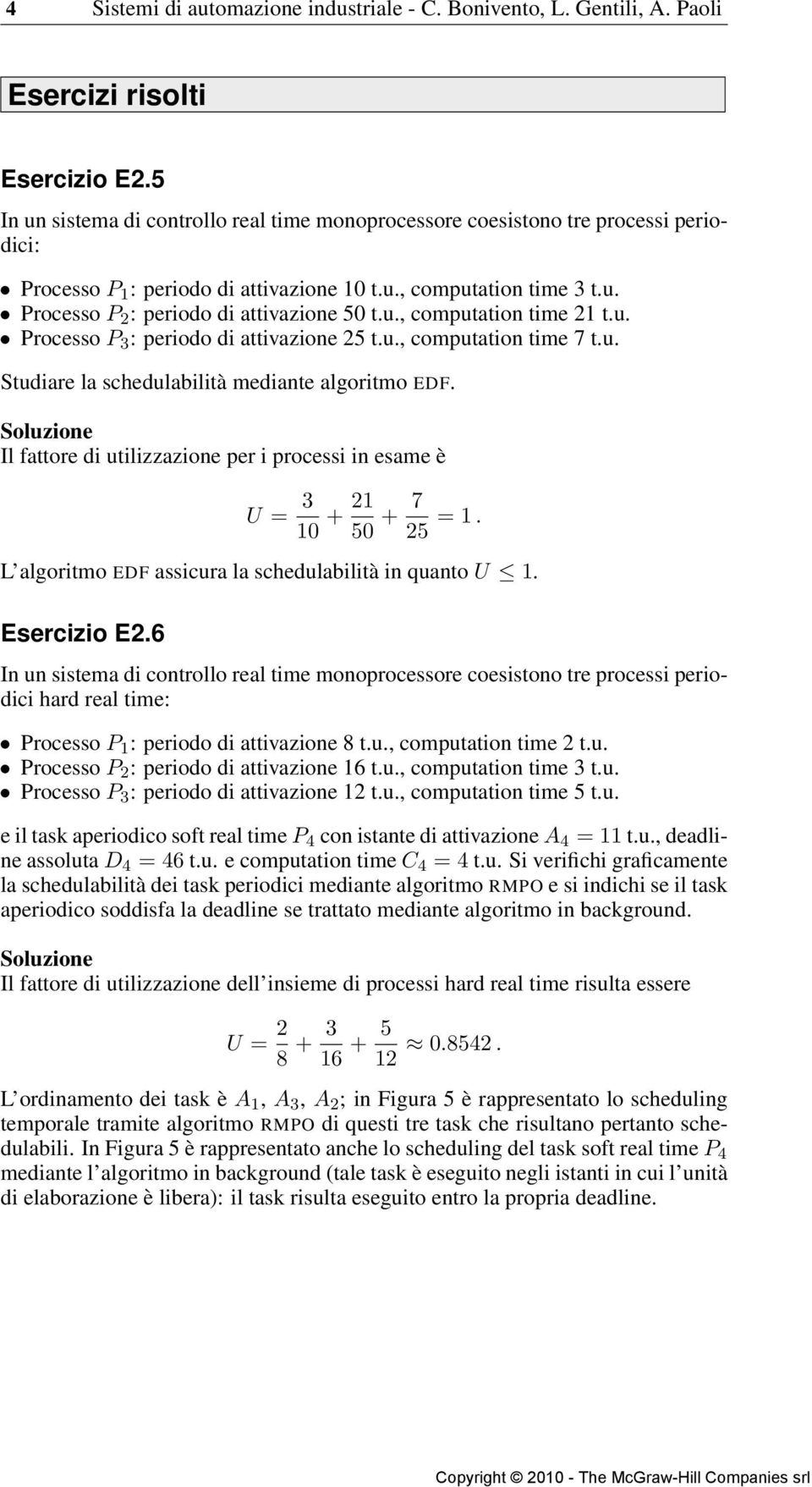 u. Processo P 3 : periodo di aivazione 25.u., compuaion ime 7.u. Sudiare la schedulabilià mediane algorimo EDF. Il faore di uilizzazione per i processi in esame è U = 3 10 + 21 50 + 7 25 = 1.