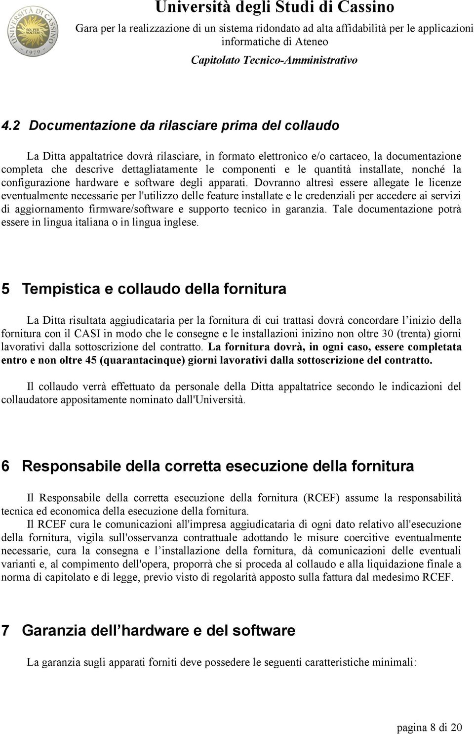 Dovrao altresì essere allegate le liceze evetualmete ecessarie per l'utilizzo delle feature istallate e le credeziali per accedere ai servizi di aggiorameto firmware/software e supporto tecico i