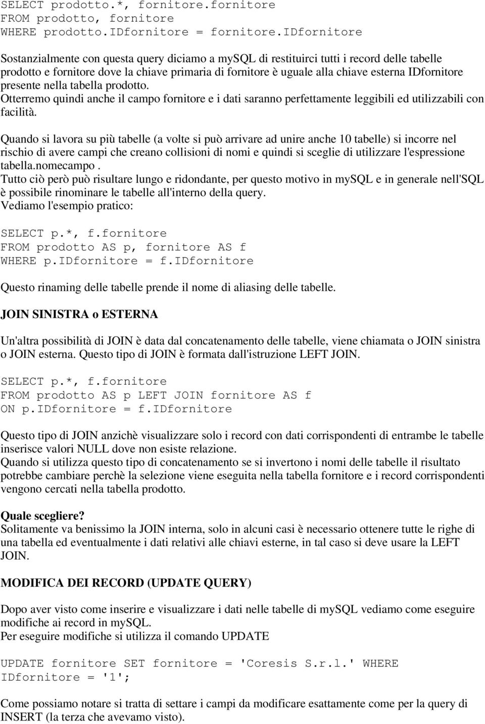 IDfornitore presente nella tabella prodotto. Otterremo quindi anche il campo fornitore e i dati saranno perfettamente leggibili ed utilizzabili con facilità.