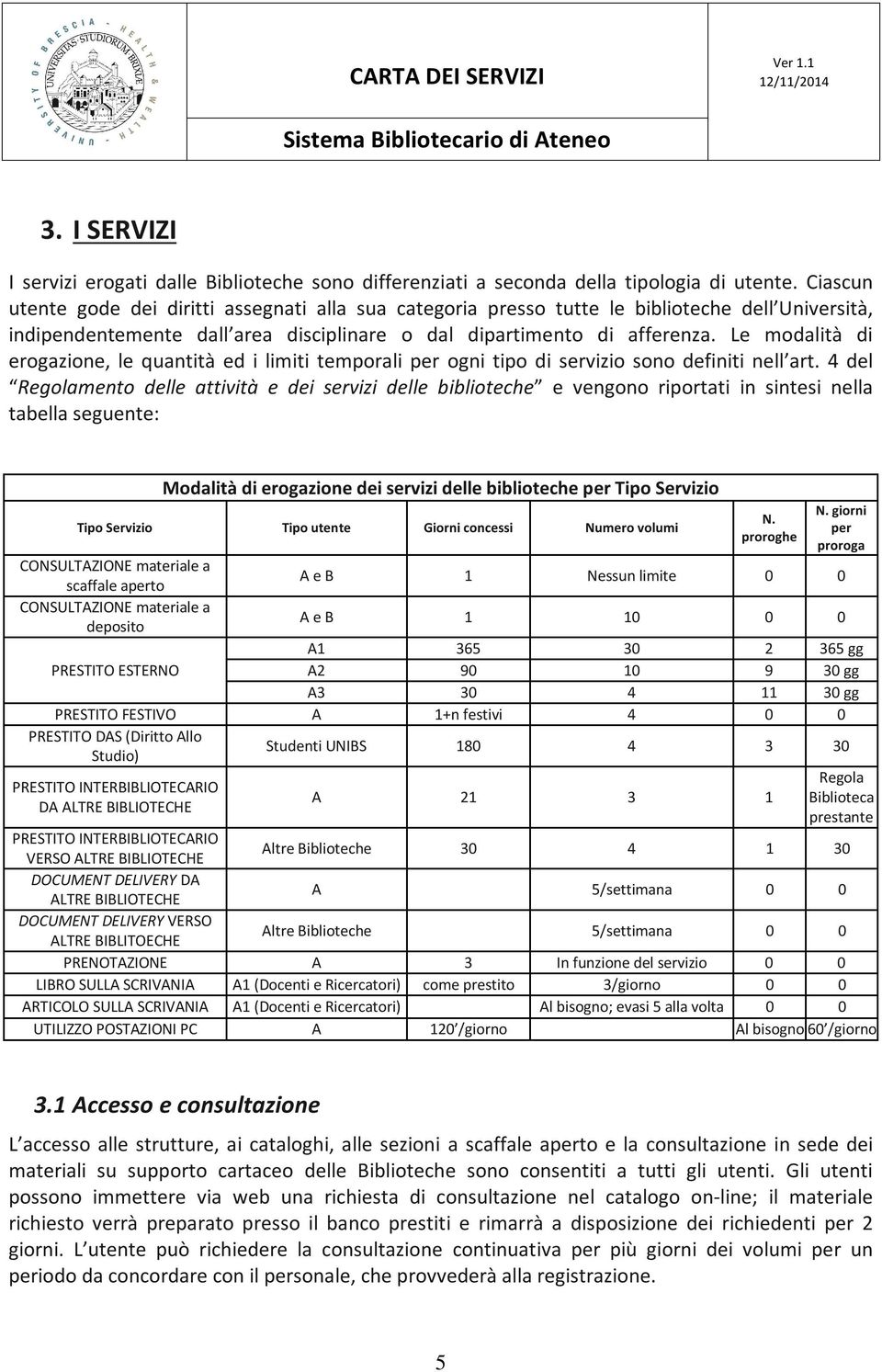 Le modalità di erogazione, le quantità ed i limiti temporali per ogni tipo di servizio sono definiti nell art.