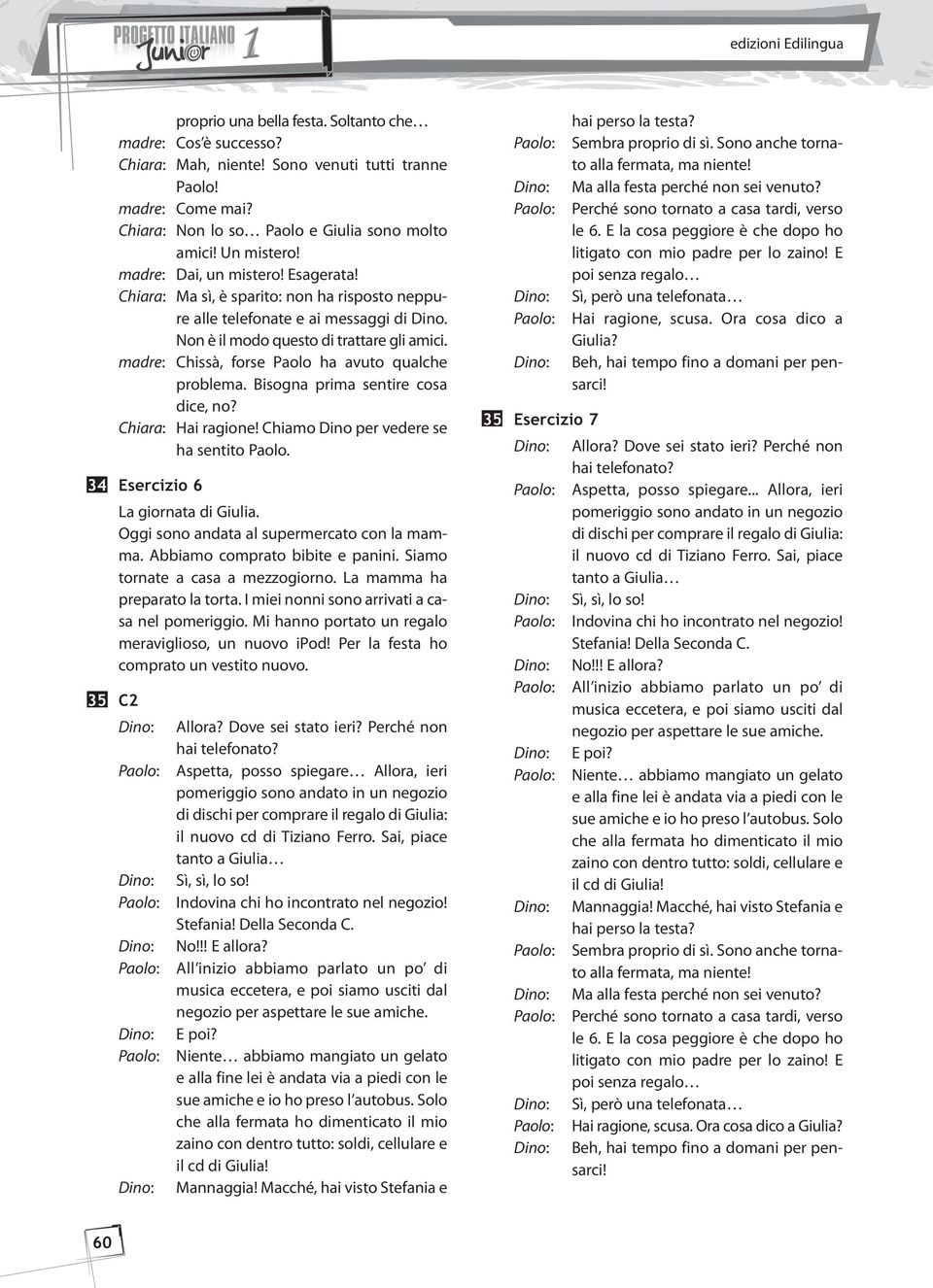 madre: Chissà, forse Paolo ha avuto qualche problema. Bisogna prima sentire cosa dice, no? Hai ragione! Chiamo Dino per vedere se ha sentito Paolo. 34 Esercizio 6 La giornata di Giulia.