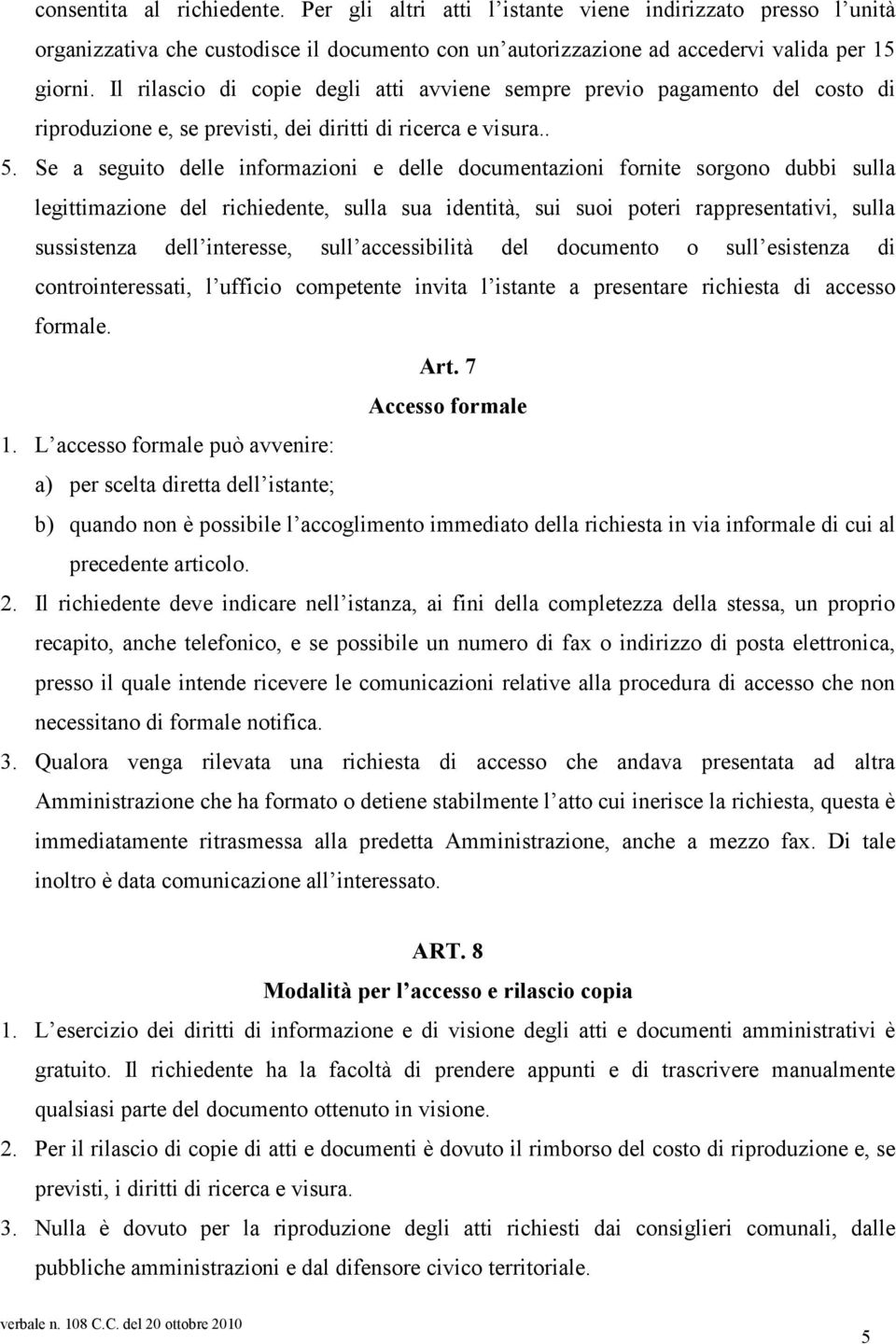 Se a seguito delle informazioni e delle documentazioni fornite sorgono dubbi sulla legittimazione del richiedente, sulla sua identità, sui suoi poteri rappresentativi, sulla sussistenza dell