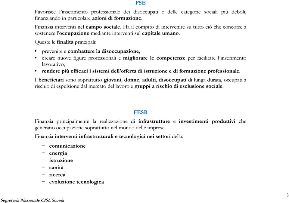 Queste le finalità principali: prevenire e combattere la disoccupazione, creare nuove figure professionali e migliorare le competenze per facilitare l inserimento lavorativo, rendere più efficaci i