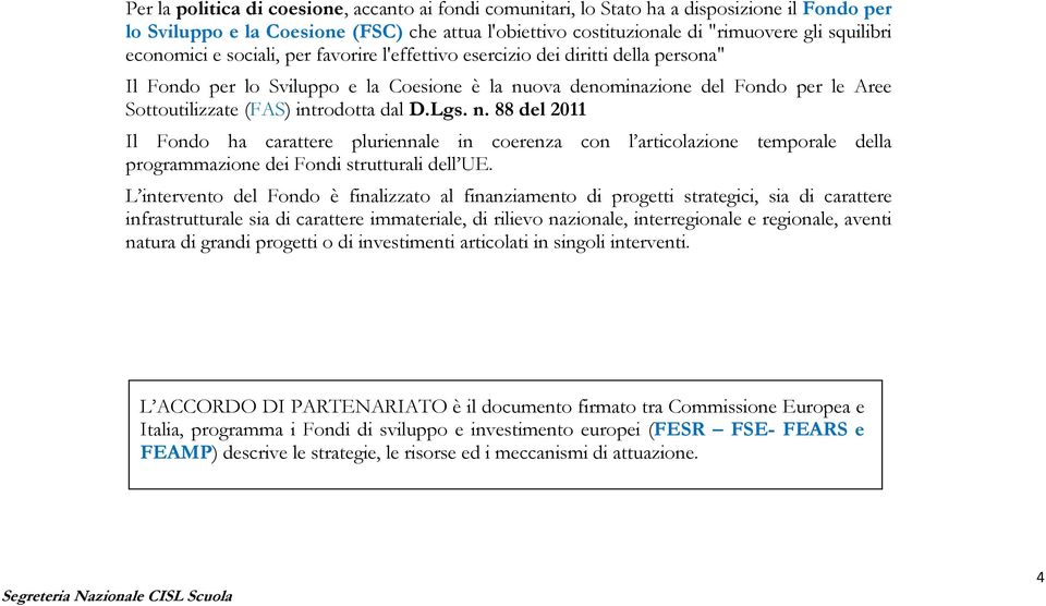 introdotta dal D.Lgs. n. 88 del 2011 Il Fondo ha carattere pluriennale in coerenza con l articolazione temporale della programmazione dei Fondi strutturali dell UE.