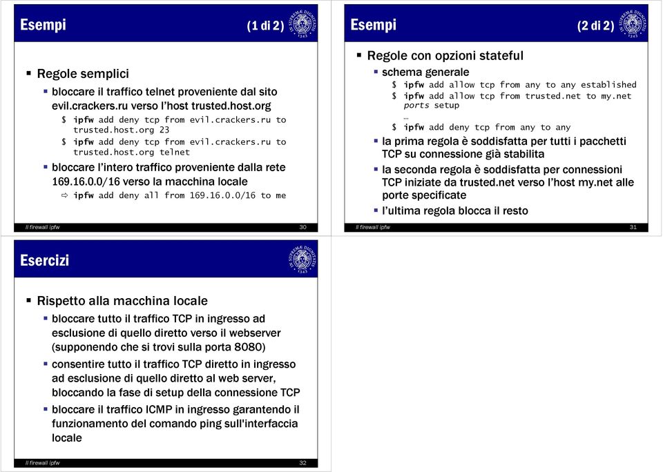 0/16 verso la macchina locale ipfw add deny all from 169.16.0.0/16 to me Il firewall ipfw 30 Esempi (2 di 2) Regole con opzioni stateful schema generale $ ipfw add allow tcp from any to any established $ ipfw add allow tcp from trusted.