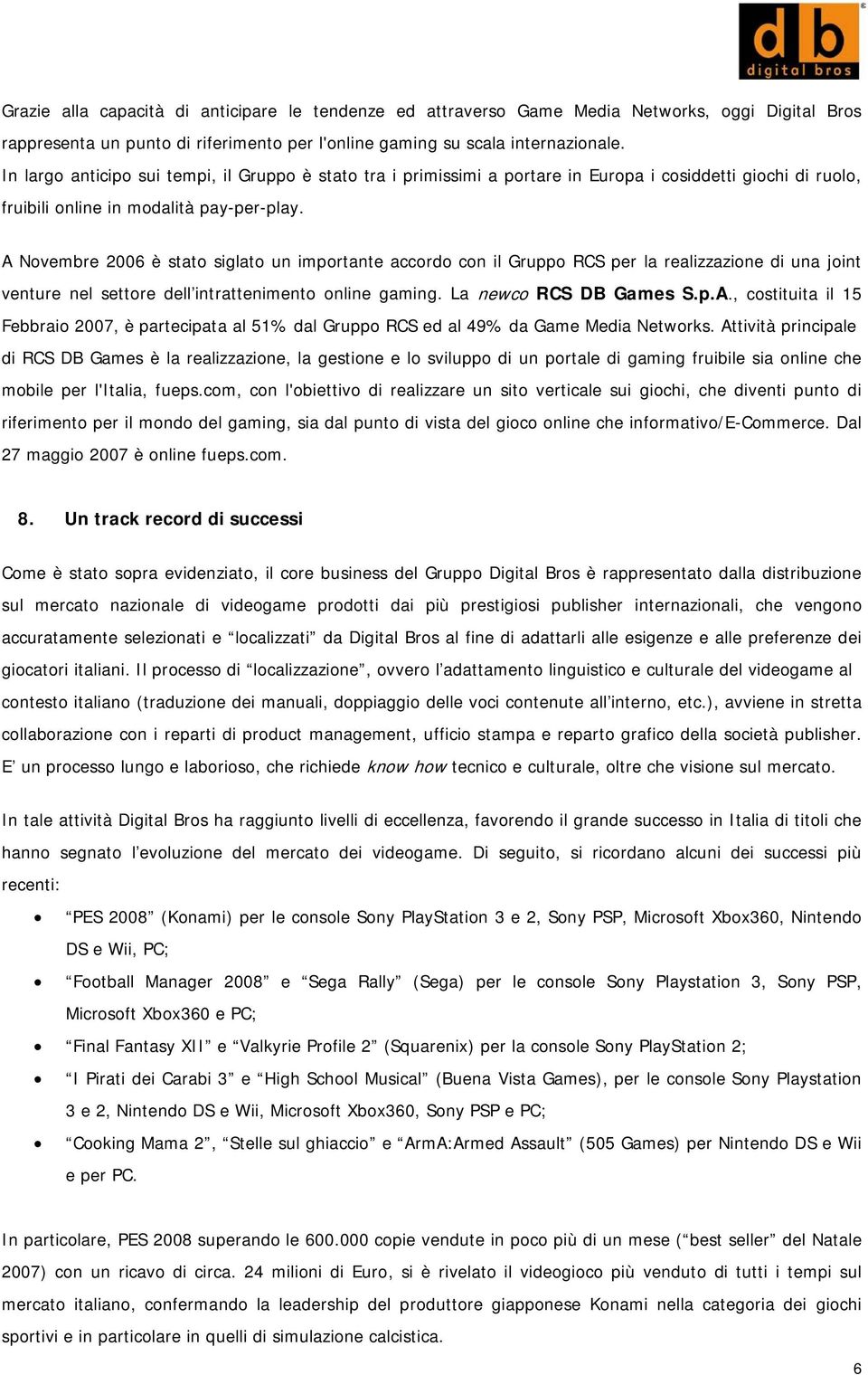 A Novembre 2006 è stato siglato un importante accordo con il Gruppo RCS per la realizzazione di una joint venture nel settore dell intrattenimento online gaming. La newco RCS DB Games S.p.A., costituita il 15 Febbraio 2007, è partecipata al 51% dal Gruppo RCS ed al 49% da Game Media Networks.