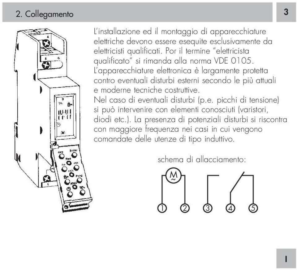 L apparecchiature elettronica è largamente protetta contro eventuali disturbi esterni secondo le più attuali e moderne tecniche costruttive.