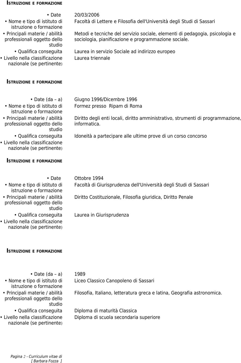 Qualifica conseguita Laurea in servizio Sociale ad indirizzo europeo Livello nella classificazione Laurea triennale Date (da a) Giugno 1996/Dicembre 1996 Nome e tipo di istituto di Formez presso