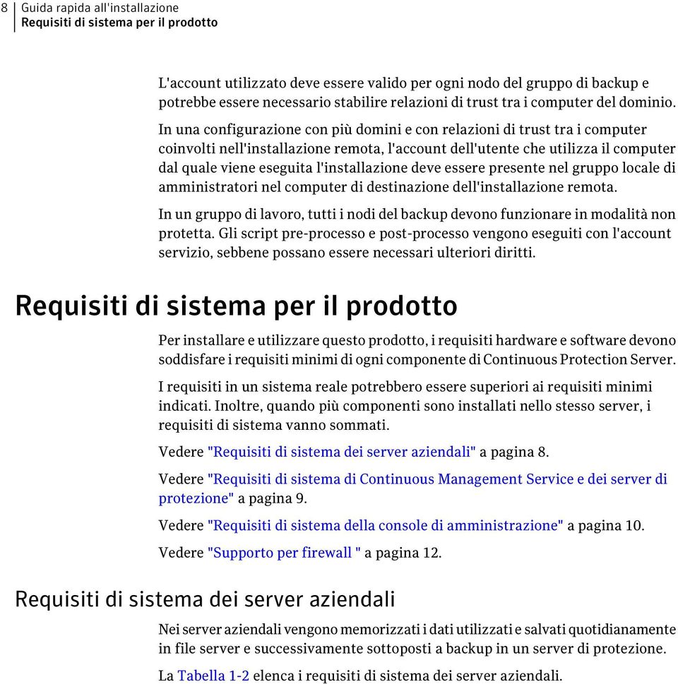 In una configurazione con più domini e con relazioni di trust tra i computer coinvolti nell'installazione remota, l'account dell'utente che utilizza il computer dal quale viene eseguita