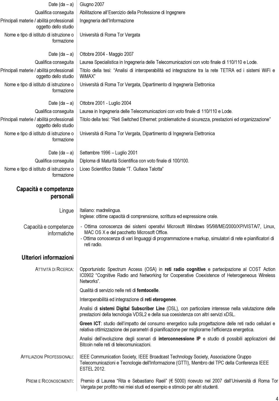 Titolo della tesi: Analisi di interoperabilità ed integrazione tra la rete TETRA ed i sistemi WiFi e WiMAX Date (da a) Ottobre 2001 - Luglio 2004 Laurea in  Titolo della tesi: Reti Switched Ethernet: