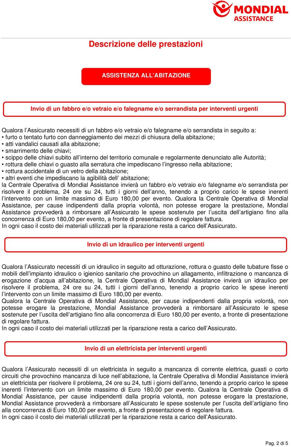 chiavi subito all interno del territorio comunale e regolarmente denunciato alle Autorità; rottura delle chiavi o guasto alla serratura che impediscano l ingresso nella abitazione; rottura