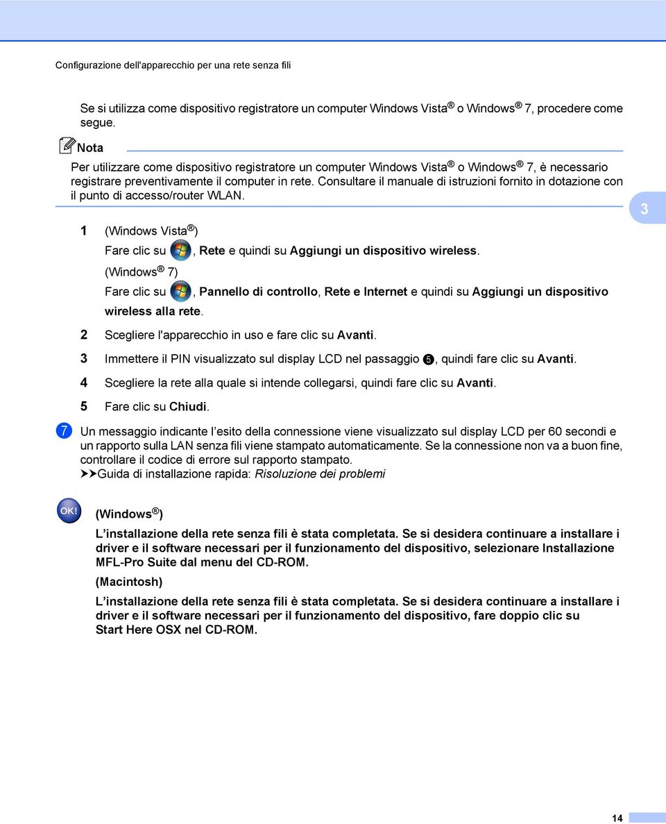 Consultare il manuale di istruzioni fornito in dotazione con il punto di accesso/router WLAN. 1 (Windows Vista ) Fare clic su, Rete e quindi su Aggiungi un dispositivo wireless.