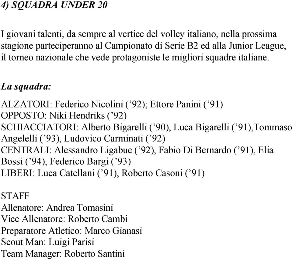 La squadra: ALZATORI: Federico Nicolini ( 92); Ettore Panini ( 91) OPPOSTO: Niki Hendriks ( 92) SCHIACCIATORI: Alberto Bigarelli ( 90), Luca Bigarelli ( 91),Tommaso Angelelli ( 93),