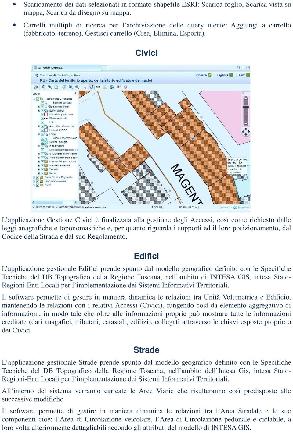 Civici L applicazione Gestione Civici è finalizzata alla gestione degli Accessi, così come richiesto dalle leggi anagrafiche e toponomastiche e, per quanto riguarda i supporti ed il loro