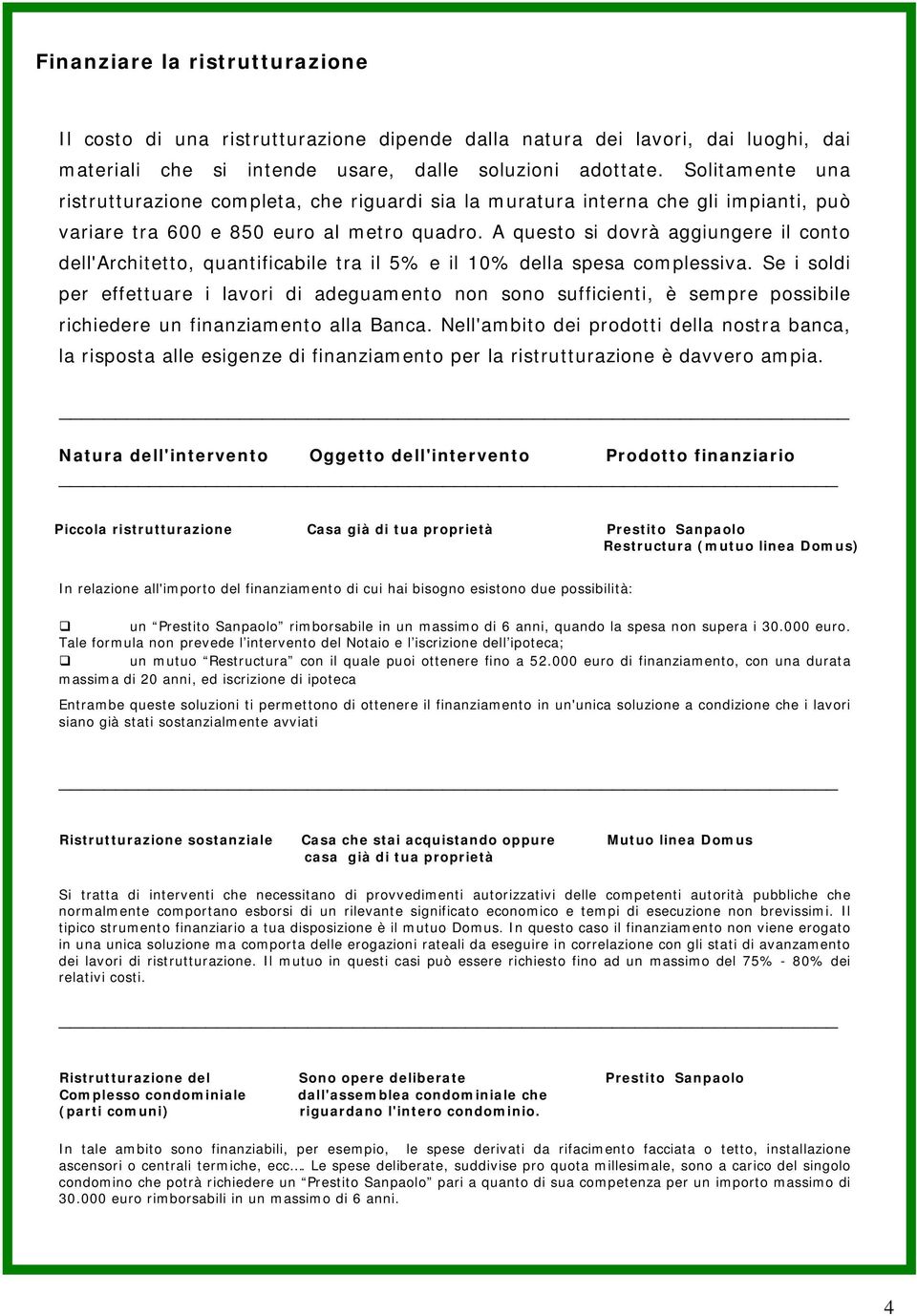 A questo si dovrà aggiungere il conto dell'architetto, quantificabile tra il 5% e il 10% della spesa complessiva.