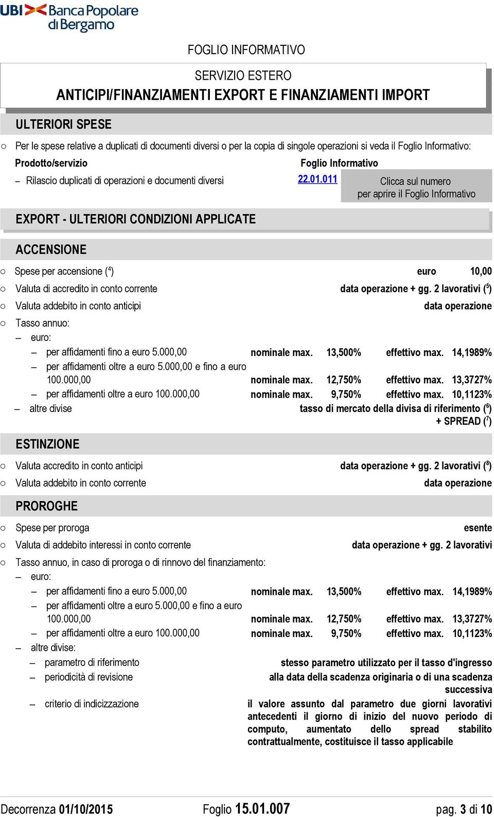 011 Clicca sul numero per aprire il Foglio Informativo EXPORT - ULTERIORI CONDIZIONI APPLICATE ACCENSIONE Spese per accensione ( 4 ) euro 10,00 Valuta di accredito in conto corrente data operazione +