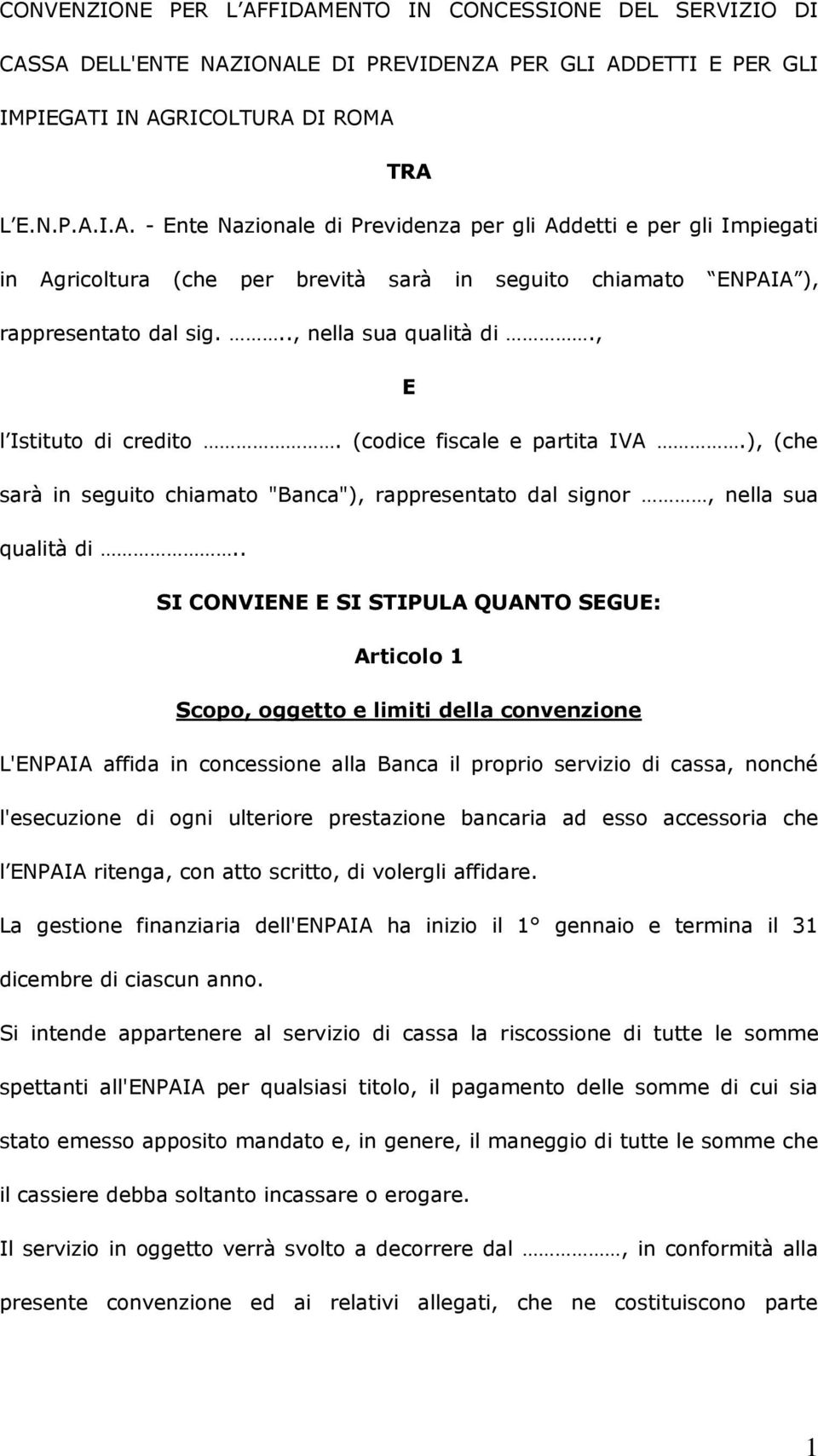 . SI CONVIENE E SI STIPULA QUANTO SEGUE: Articolo 1 Scopo, oggetto e limiti della convenzione L'ENPAIA affida in concessione alla Banca il proprio servizio di cassa, nonché l'esecuzione di ogni