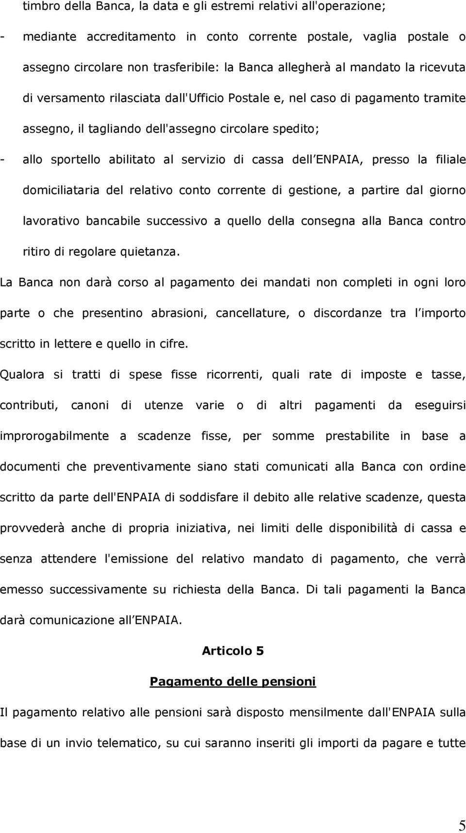 cassa dell ENPAIA, presso la filiale domiciliataria del relativo conto corrente di gestione, a partire dal giorno lavorativo bancabile successivo a quello della consegna alla Banca contro ritiro di