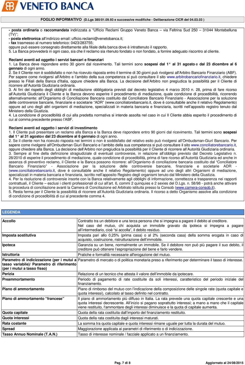 La Banca provvederà in ogni caso, sia che il reclamo sia ritenuto fondato o non fondato, a fornire adeguato riscontro al cliente. Reclami aventi ad oggetto i servizi bancari e finanziari 1.