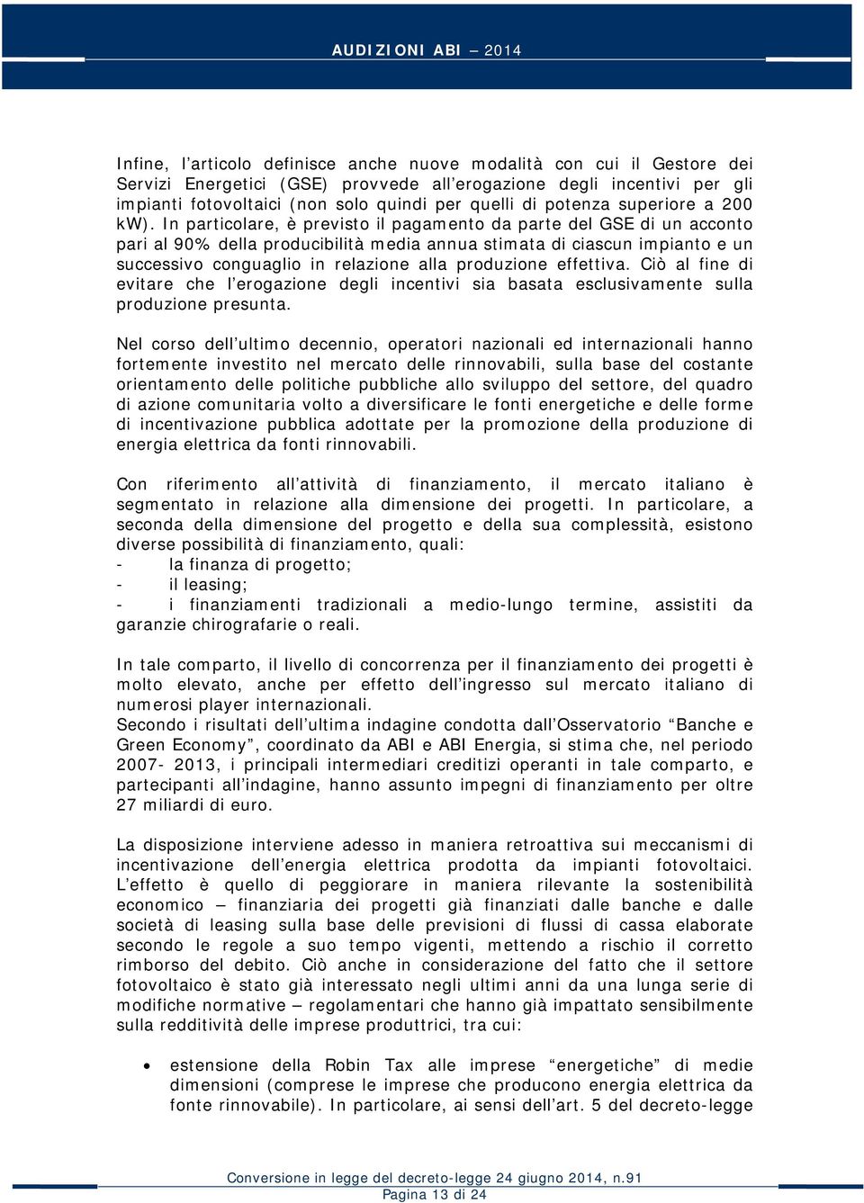 In particolare, è previsto il pagamento da parte del GSE di un acconto pari al 90% della producibilità media annua stimata di ciascun impianto e un successivo conguaglio in relazione alla produzione